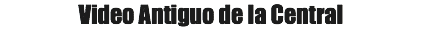 Video Antiguo de la Central