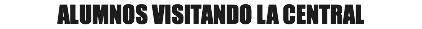 ALUMNOS VISITANDO LA CENTRAL
