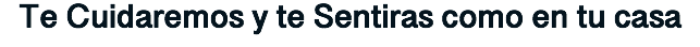 Te Cuidaremos y te Sentiras como en tu casa