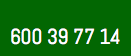 &nbsp;600 39 77 14