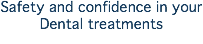 Safety and confidence in your Dental treatments