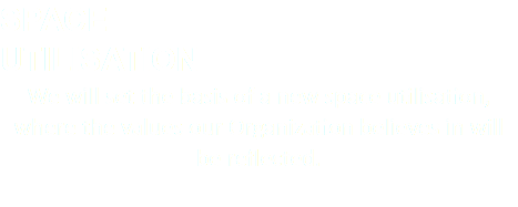 SPACE UTILISATION We will set the basis of a new space utilisation, where the values our Organization believes in will be reflected. 