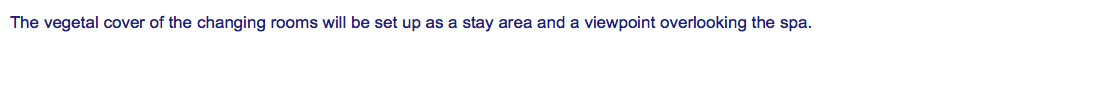 The vegetal cover of the changing rooms will be set up as a stay area and a viewpoint overlooking the spa. 