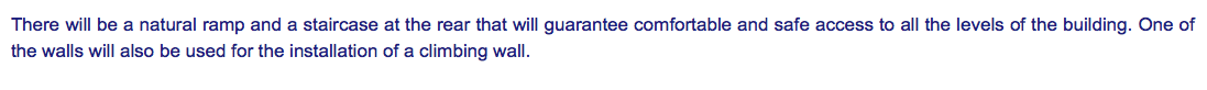 There will be a natural ramp and a staircase at the rear that will guarantee comfortable and safe access to all the levels of the building. One of the walls will also be used for the installation of a climbing wall.