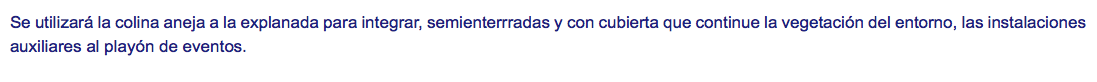 Se utilizará la colina aneja a la explanada para integrar, semienterrradas y con cubierta que continue la vegetación del entorno, las instalaciones auxiliares al playón de eventos.