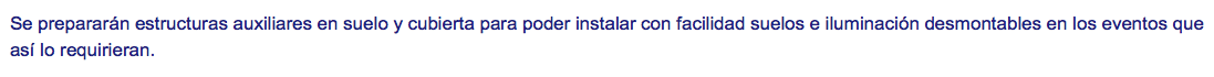 Se prepararán estructuras auxiliares en suelo y cubierta para poder instalar con facilidad suelos e iluminación desmontables en los eventos que así lo requirieran. 